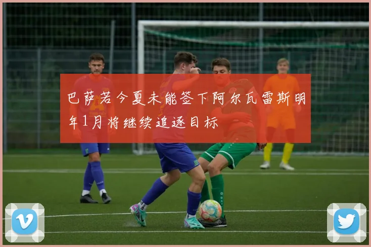 巴萨若今夏未能签下阿尔瓦雷斯明年1月将继续追逐目标