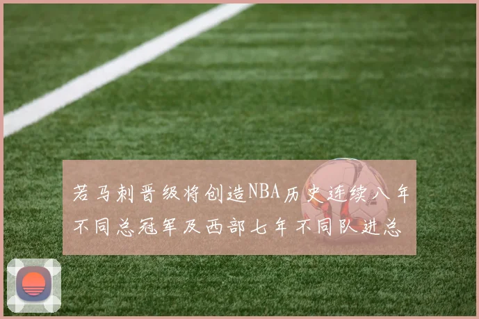 若马刺晋级将创造NBA历史连续八年不同总冠军及西部七年不同队进总决赛的奇迹