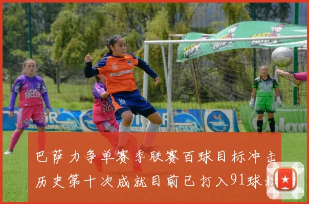 巴萨力争单赛季联赛百球目标冲击历史第十次成就目前已打入91球积91分