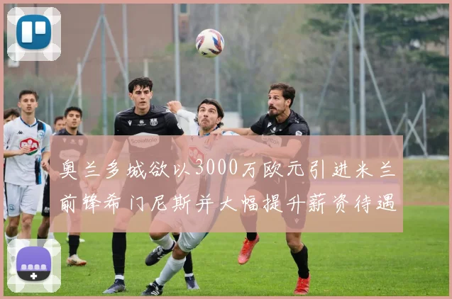 奥兰多城欲以3000万欧元引进米兰前锋希门尼斯并大幅提升薪资待遇