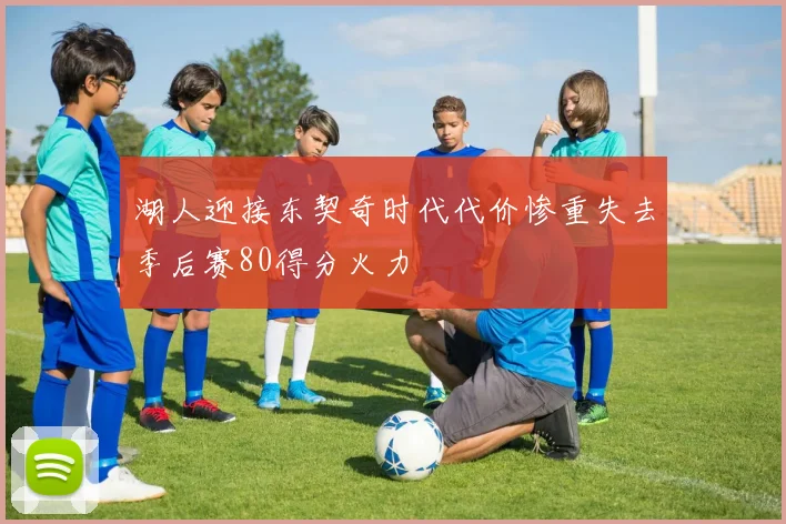 湖人迎接东契奇时代代价惨重失去季后赛80得分火力