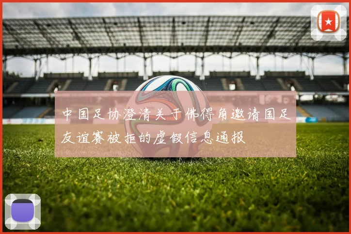 中国足协澄清关于佛得角邀请国足友谊赛被拒的虚假信息通报