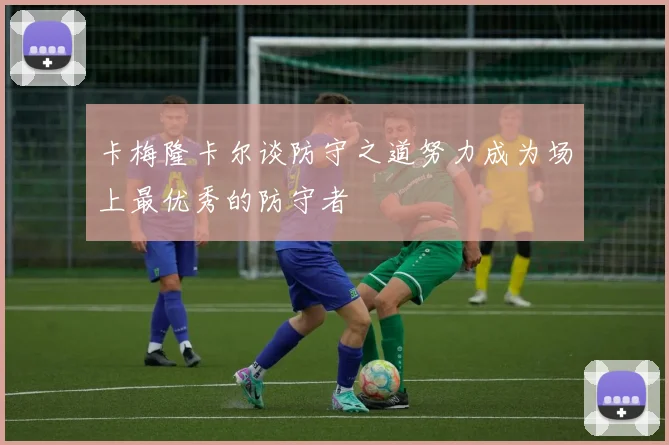 卡梅隆卡尔谈防守之道努力成为场上最优秀的防守者