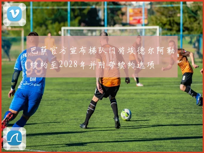 巴萨官方宣布梯队门将埃德尔阿勒续约至2028年并附带续约选项
