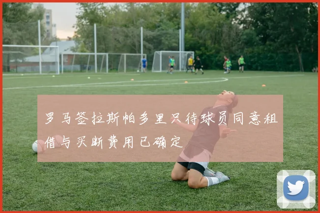 罗马签拉斯帕多里只待球员同意租借与买断费用已确定