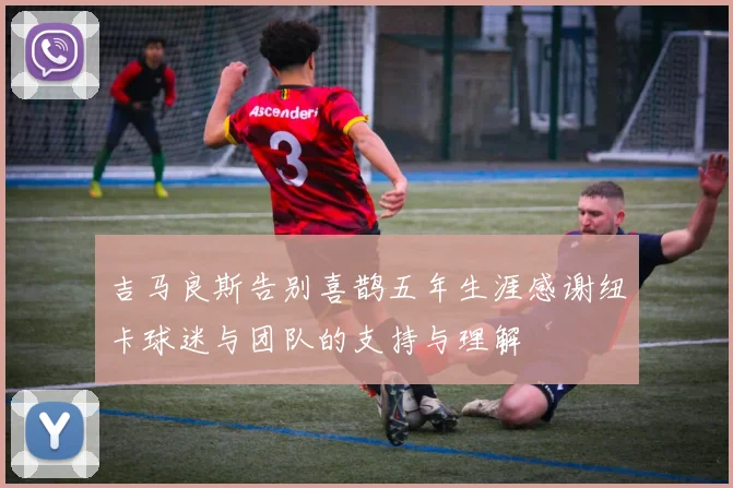 吉马良斯告别喜鹊五年生涯感谢纽卡球迷与团队的支持与理解