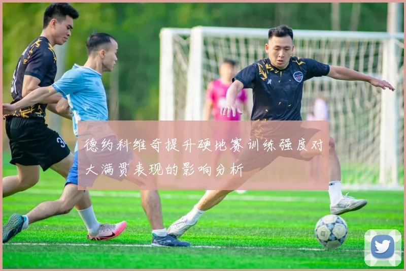 德约科维奇提升硬地赛训练强度对大满贯表现的影响分析