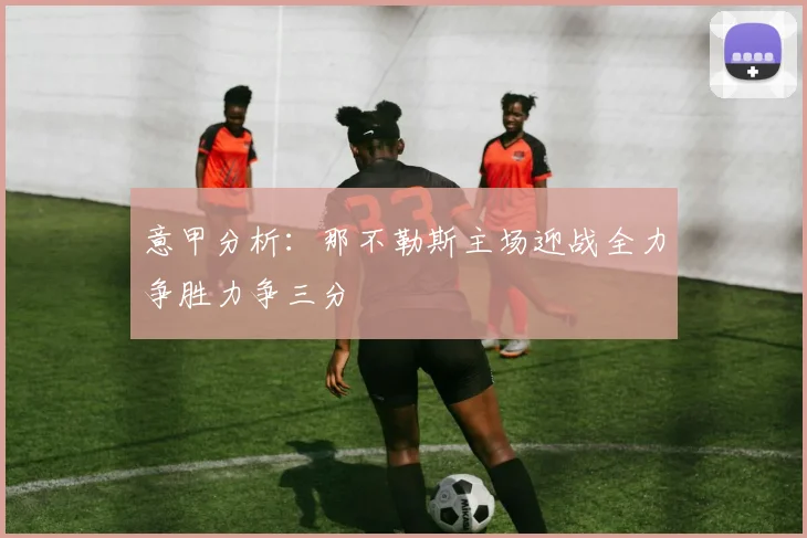 意甲分析：那不勒斯主场迎战全力争胜力争三分