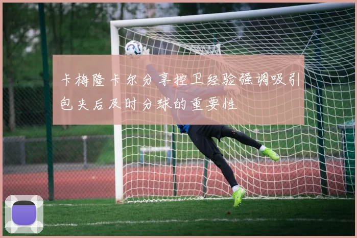 卡梅隆卡尔分享控卫经验强调吸引包夹后及时分球的重要性
