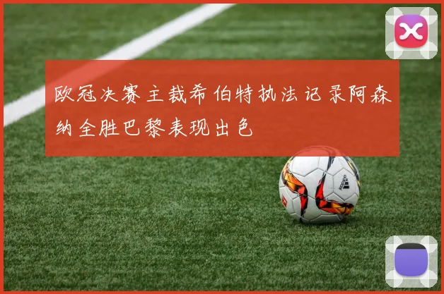 欧冠决赛主裁希伯特执法记录阿森纳全胜巴黎表现出色
